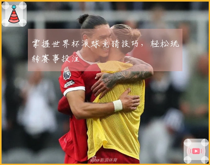 掌握世界杯滚球竞猜技巧，轻松玩转赛事投注