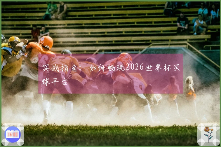 实战指南：如何畅玩2026世界杯买球平台