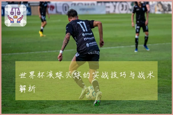 世界杯滚球买球的实战技巧与战术解析