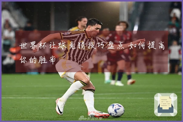 世界杯让球竞猜技巧盘点 如何提高你的胜率