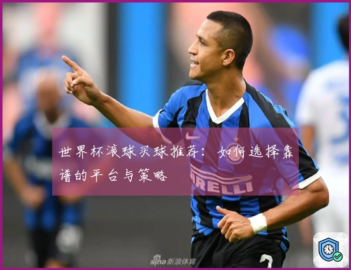 世界杯滚球买球推荐：如何选择靠谱的平台与策略