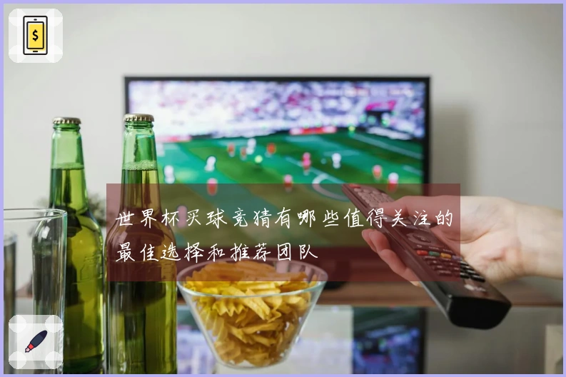 世界杯买球竞猜有哪些值得关注的最佳选择和推荐团队