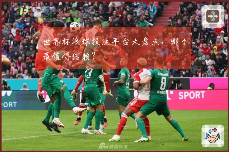 世界杯滚球投注平台大盘点，哪个最值得信赖？