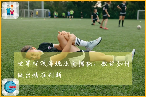 世界杯滚球玩法全揭秘，教你如何做出精准判断