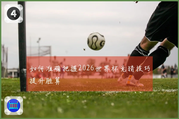 如何准确把握2026世界杯竞猜技巧提升胜算
