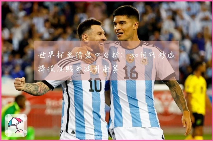 世界杯竞猜盘口分析：如何巧妙选择投注赔率提升胜算